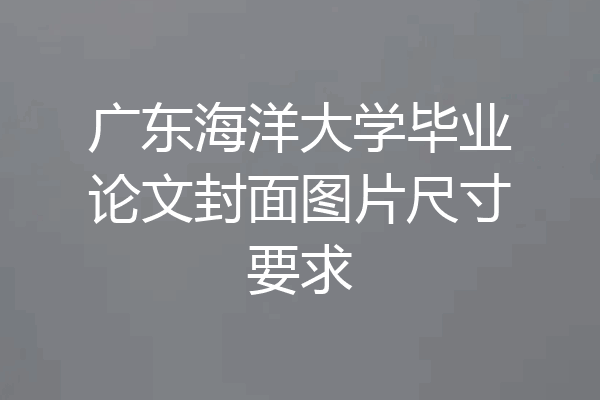 广东海洋大学毕业论文封面图片尺寸要求