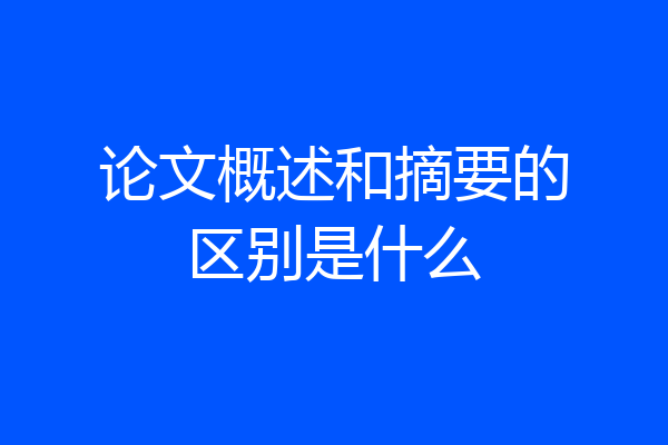论文概述和摘要的区别是什么