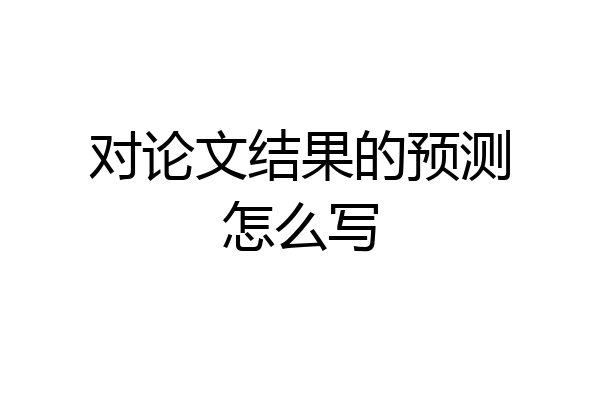 对论文结果的预测怎么写