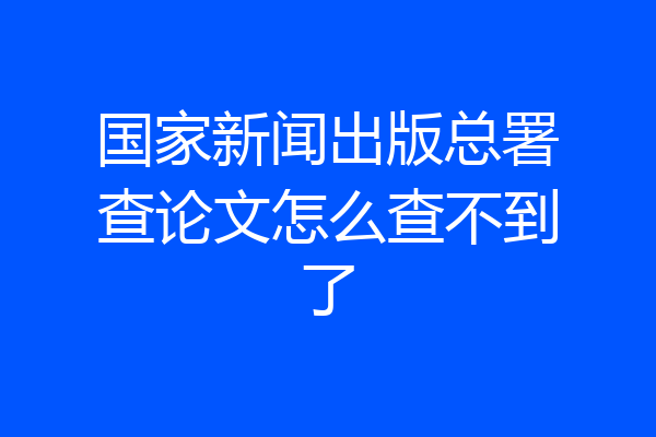 国家新闻出版总署查论文怎么查不到了