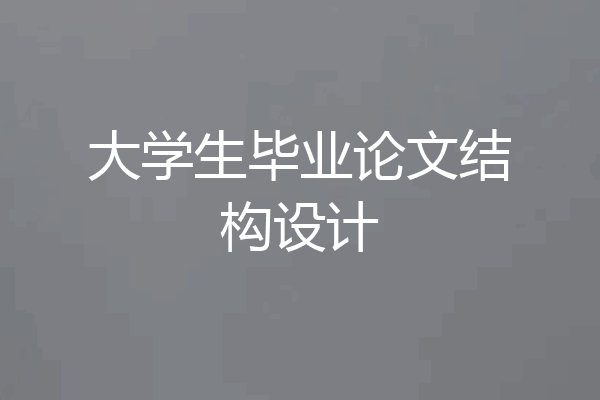 大学生毕业论文结构设计