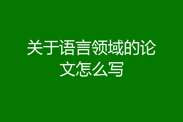 关于语言领域的论文怎么写