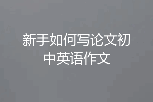 新手如何写论文初中英语作文