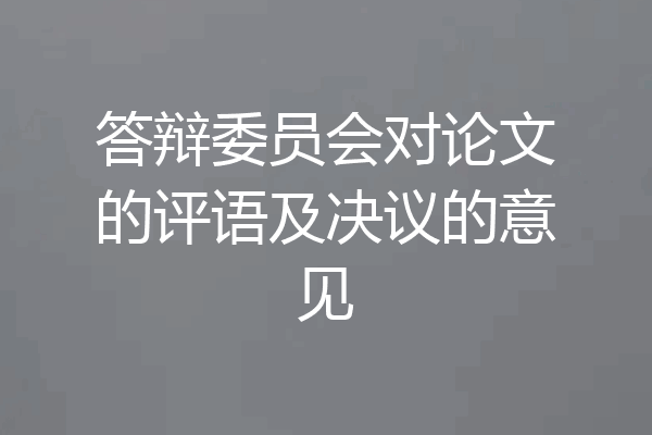 答辩委员会对论文的评语及决议的意见