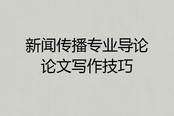 新闻传播专业导论论文写作技巧