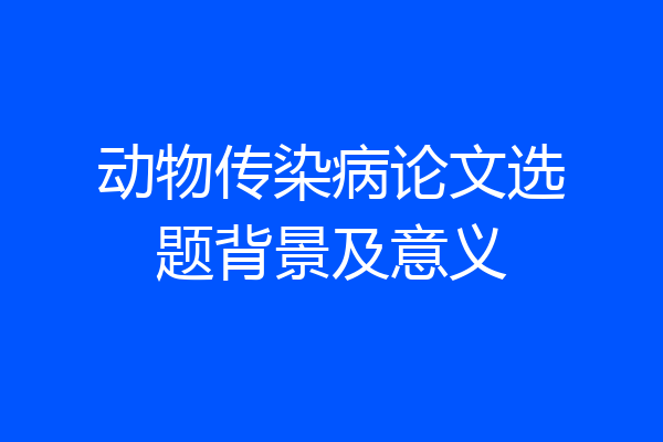 动物传染病论文选题背景及意义