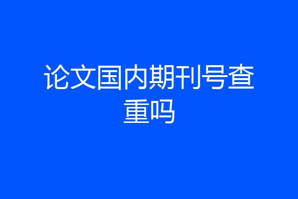 论文国内期刊号查重吗