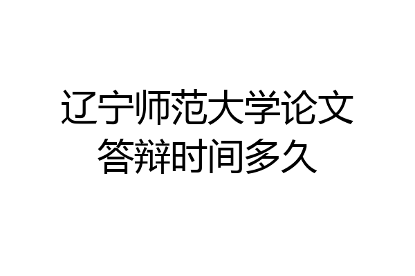 辽宁师范大学论文答辩时间多久