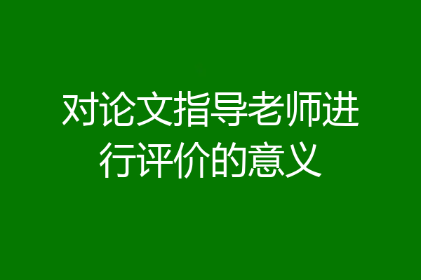 对论文指导老师进行评价的意义