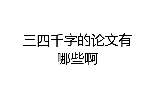 三四千字的论文有哪些啊