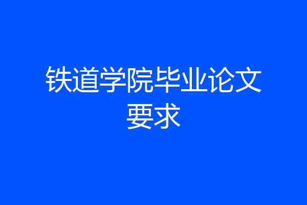 铁道学院毕业论文要求