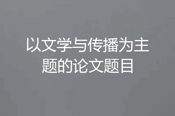 以文学与传播为主题的论文题目