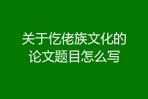 关于仡佬族文化的论文题目怎么写