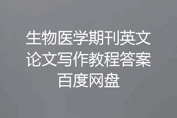 生物医学期刊英文论文写作教程答案百度网盘