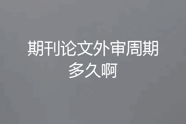 期刊论文外审周期多久啊