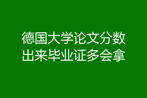 德国大学论文分数出来毕业证多会拿