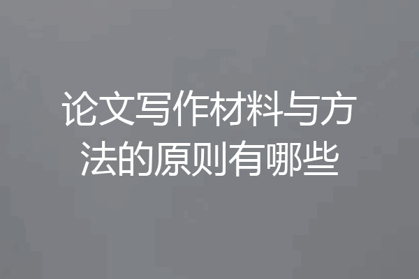 论文写作材料与方法的原则有哪些