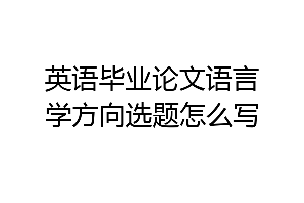 英语毕业论文语言学方向选题怎么写