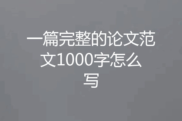 一篇完整的论文范文1000字怎么写
