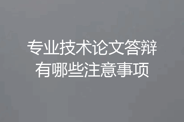 专业技术论文答辩有哪些注意事项