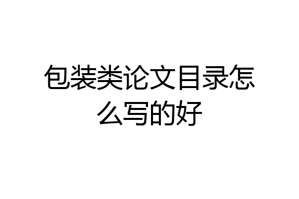 包装类论文目录怎么写的好
