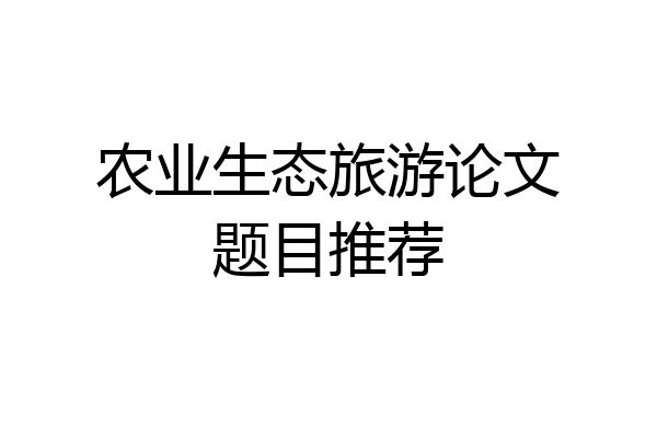 农业生态旅游论文题目推荐