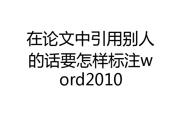 在论文中引用别人的话要怎样标注word2010