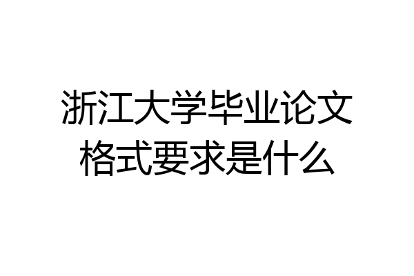 浙江大学毕业论文格式要求是什么