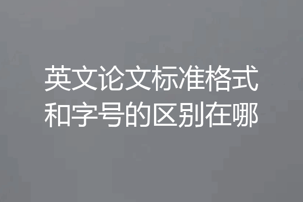 英文论文标准格式和字号的区别在哪