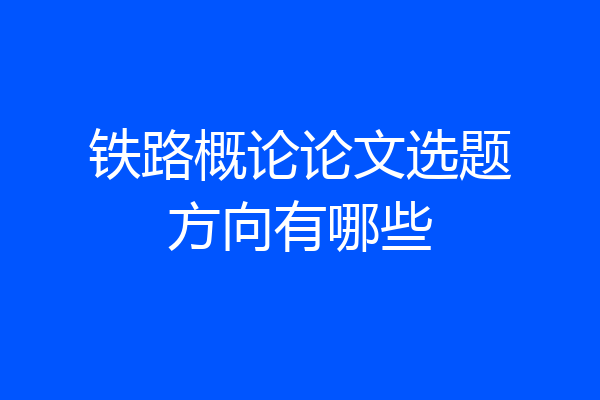 铁路概论论文选题方向有哪些