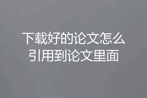 下载好的论文怎么引用到论文里面