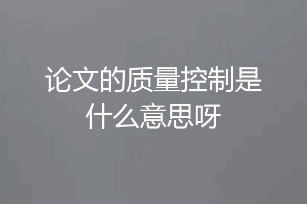 论文的质量控制是什么意思呀