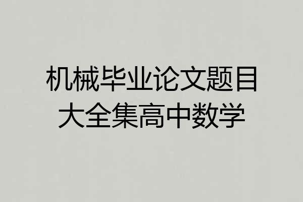 机械毕业论文题目大全集高中数学