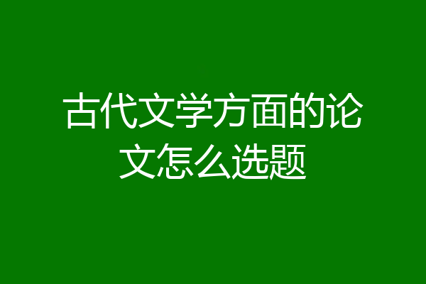 古代文学方面的论文怎么选题
