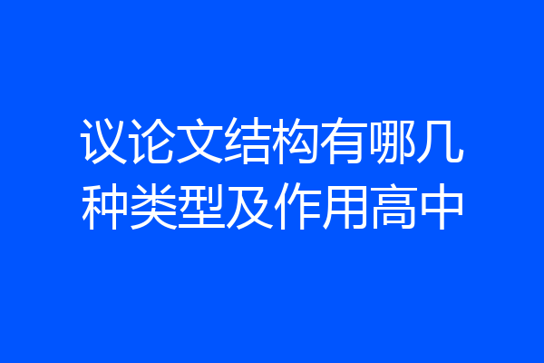 议论文结构有哪几种类型及作用高中