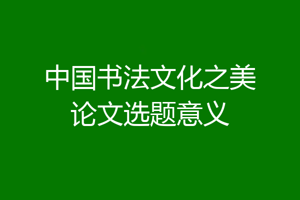 中国书法文化之美论文选题意义