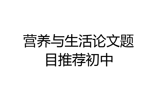 营养与生活论文题目推荐初中
