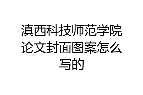 滇西科技师范学院论文封面图案怎么写的