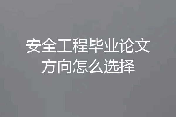 安全工程毕业论文方向怎么选择