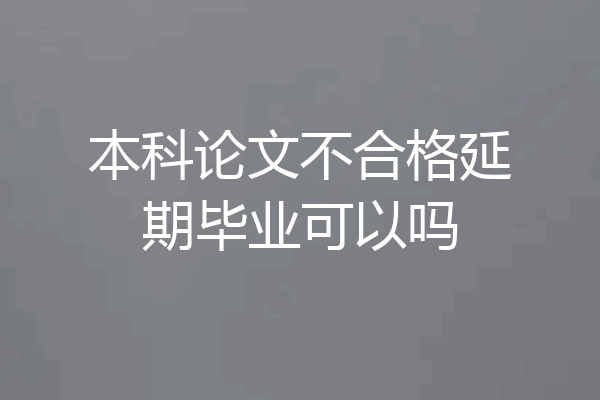 本科论文不合格延期毕业可以吗