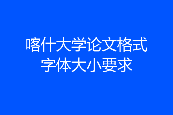 喀什大学论文格式字体大小要求
