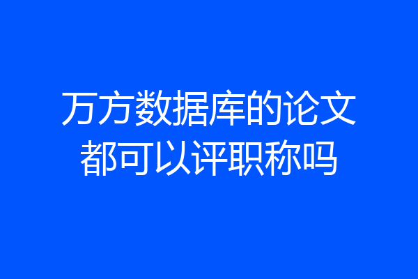 万方数据库的论文都可以评职称吗