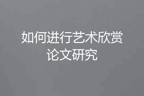 如何进行艺术欣赏论文研究