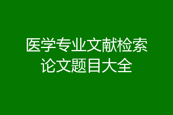 医学专业文献检索论文题目大全