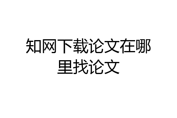 知网下载论文在哪里找论文