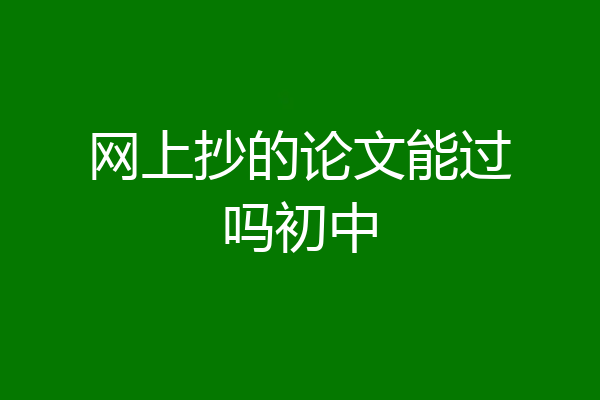 网上抄的论文能过吗初中