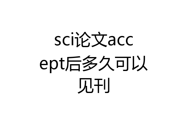 sci论文accept后多久可以见刊