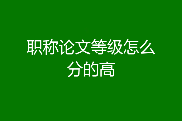职称论文等级怎么分的高