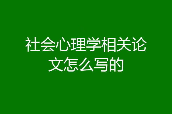 社会心理学相关论文怎么写的