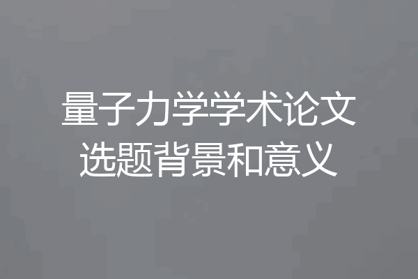 量子力学学术论文选题背景和意义